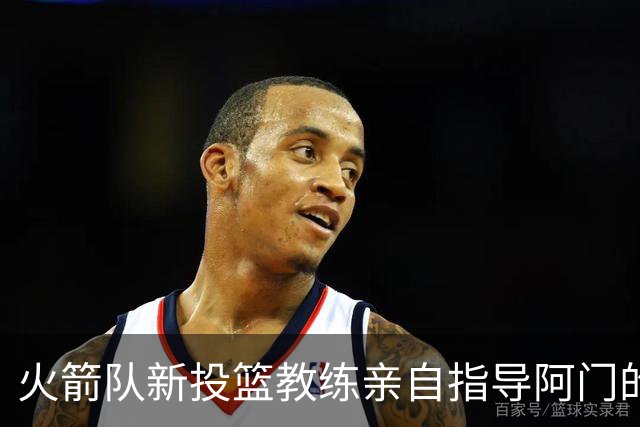 火箭队新投篮教练亲自指导阿门的训练瞬间曝光