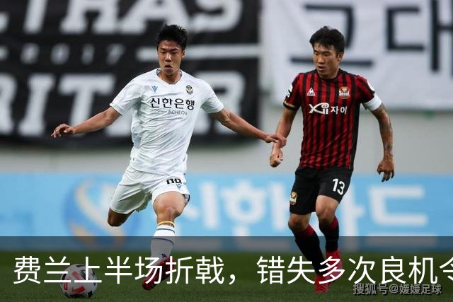 费兰上半场折戟，错失多次良机令人唏嘘