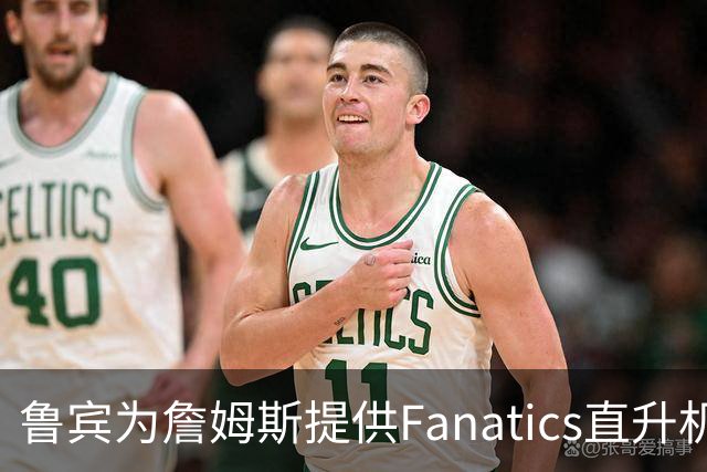 鲁宾为詹姆斯提供Fanatics直升机，助其往返费城与纽约
